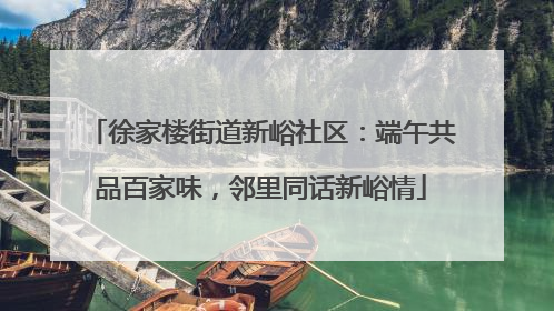 徐家楼街道新峪社区：端午共品百家味，邻里同话新峪情