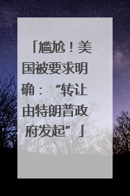 尴尬！美国被要求明确：“转让由特朗普政府发起”