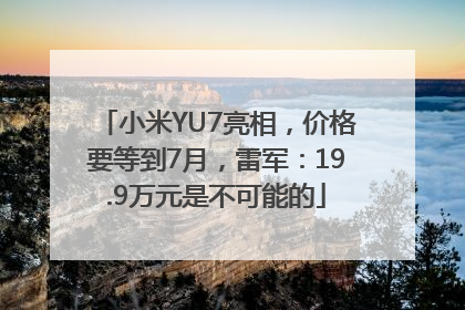 小米YU7亮相，价格要等到7月，雷军：19.9万元是不可能的