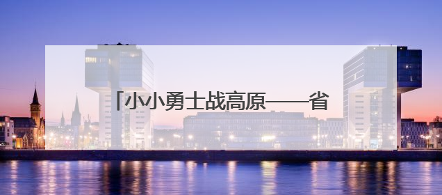 小小勇士战高原——省垣少年儿童庆“六一”高原小勇士挑战赛见闻