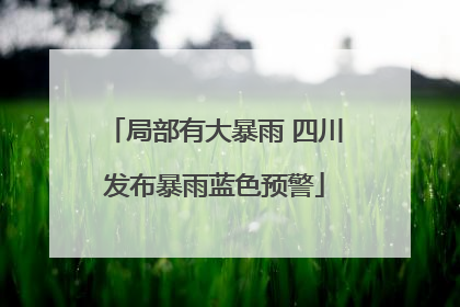 局部有大暴雨 四川发布暴雨蓝色预警
