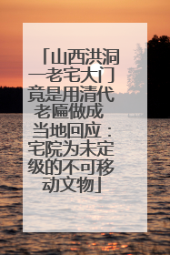 山西洪洞一老宅大门竟是用清代老匾做成 当地回应：宅院为未定级的不可移动文物