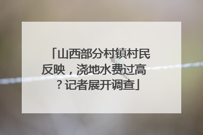 山西部分村镇村民反映，浇地水费过高？记者展开调查