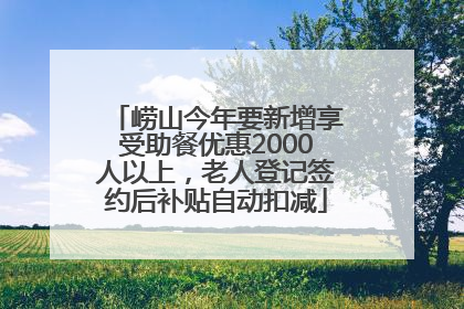 崂山今年要新增享受助餐优惠2000人以上，老人登记签约后补贴自动扣减