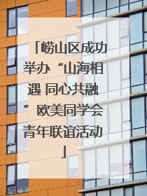 崂山区成功举办“山海相遇 同心共融”欧美同学会青年联谊活动