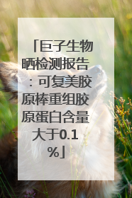 巨子生物晒检测报告：可复美胶原棒重组胶原蛋白含量大于0.1%