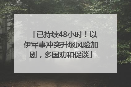 已持续48小时！以伊军事冲突升级风险加剧，多国劝和促谈