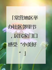 常营地区举办社区邻里节，居民家门口感受“小美好”