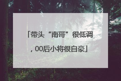 带头“南哥”很低调，00后小将很自豪