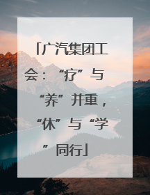 广汽集团工会：“疗”与“养”并重，“休”与“学”同行