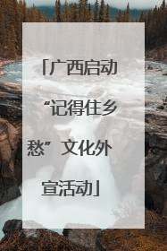 广西启动“记得住乡愁”文化外宣活动
