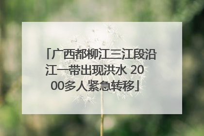 广西都柳江三江段沿江一带出现洪水 2000多人紧急转移