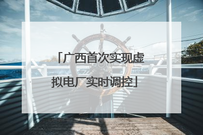 广西首次实现虚拟电厂实时调控