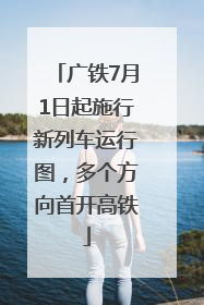 广铁7月1日起施行新列车运行图，多个方向首开高铁