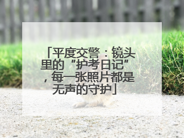 平度交警：镜头里的“护考日记”，每一张照片都是无声的守护