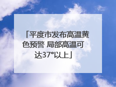 平度市发布高温黄色预警 局部高温可达37°以上
