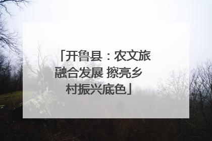 开鲁县：农文旅融合发展 擦亮乡村振兴底色