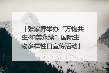 张家界举办“万物共生·和美永续”国际生物多样性日宣传活动