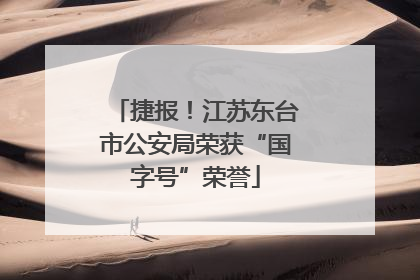 捷报！江苏东台市公安局荣获“国字号”荣誉