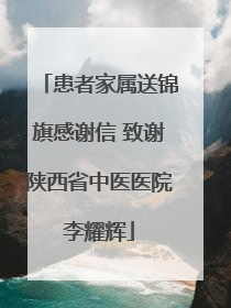 患者家属送锦旗感谢信 致谢陕西省中医医院李耀辉