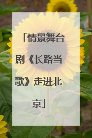 情景舞台剧《长路当歌》走进北京