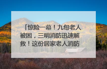 惊险一幕！九旬老人被困，三明消防迅速解救！这份居家老人消防安全指南请立刻收藏