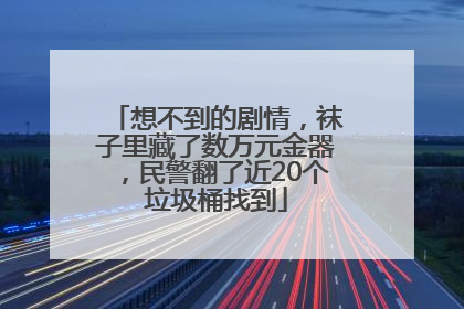 想不到的剧情，袜子里藏了数万元金器，民警翻了近20个垃圾桶找到