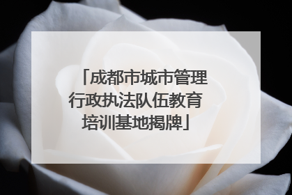 成都市城市管理行政执法队伍教育培训基地揭牌