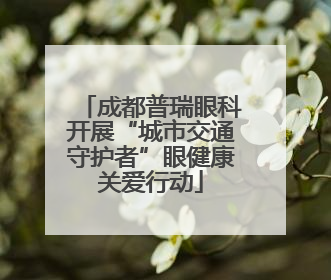 成都普瑞眼科开展“城市交通守护者”眼健康关爱行动