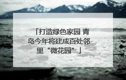 打造绿色家园 青岛今年将建成百处邻里“微花园”