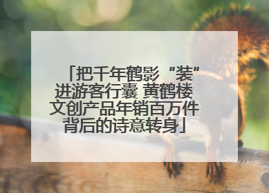 把千年鹤影“装”进游客行囊 黄鹤楼文创产品年销百万件背后的诗意转身