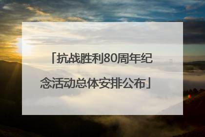 抗战胜利80周年纪念活动总体安排公布