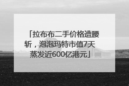 拉布布二手价格遭腰斩，泡泡玛特市值7天蒸发近600亿港元