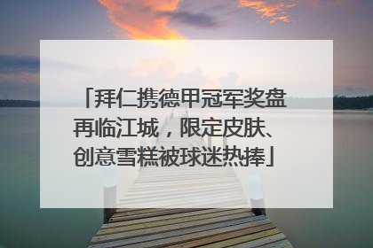拜仁携德甲冠军奖盘再临江城，限定皮肤、创意雪糕被球迷热捧