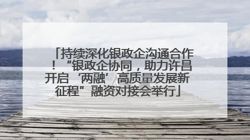 持续深化银政企沟通合作！“银政企协同，助力许昌开启‘两融’高质量发展新征程”融资对接会举行