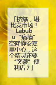 挤爆，堪比菜市场！Labubu“痛墙”空降静安嘉里中心，这个精灵还要“突袭”便利店？