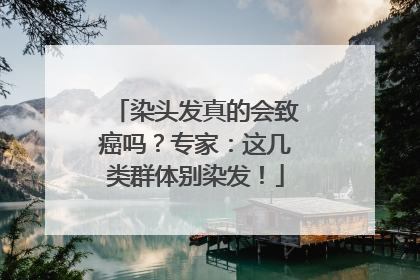 染头发真的会致癌吗？专家：这几类群体别染发！