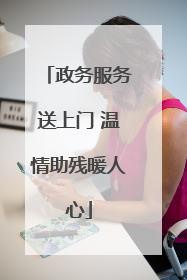 政务服务送上门 温情助残暖人心