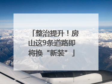 整治提升！房山这9条道路即将换“新装”