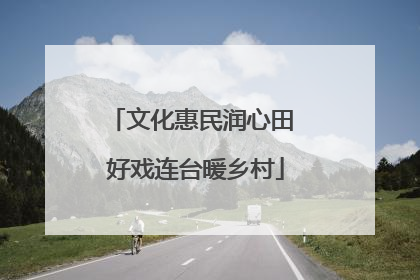 文化惠民润心田 好戏连台暖乡村
