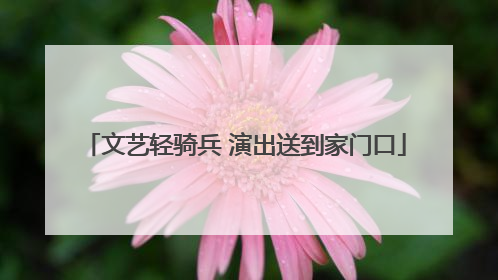 文艺轻骑兵 演出送到家门口