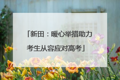 新田：暖心举措助力考生从容应对高考