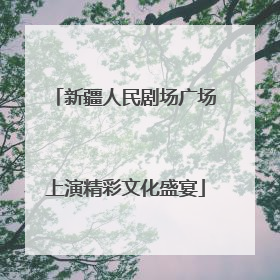 新疆人民剧场广场上演精彩文化盛宴
