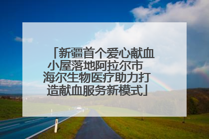 新疆首个爱心献血小屋落地阿拉尔市 海尔生物医疗助力打造献血服务新模式