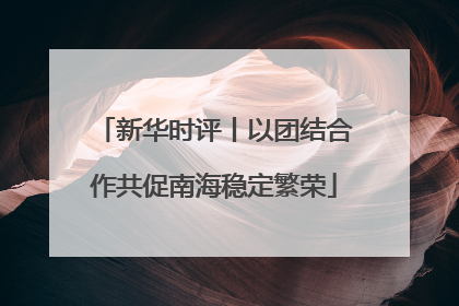 新华时评丨以团结合作共促南海稳定繁荣