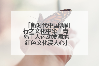 新时代中国调研行之文化中华丨青岛工人运动发源地红色文化浸人心