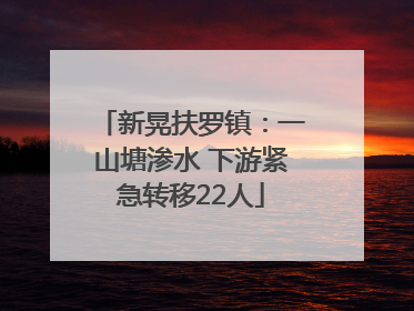 新晃扶罗镇：一山塘渗水 下游紧急转移22人