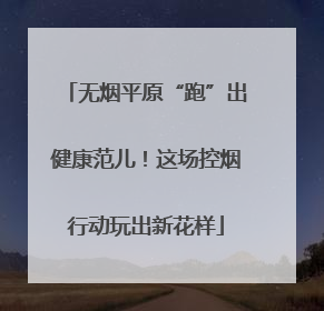 无烟平原“跑”出健康范儿！这场控烟行动玩出新花样