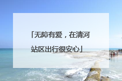 无障有爱，在清河站区出行很安心