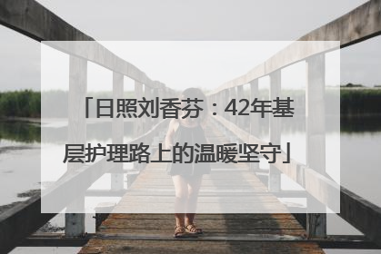 日照刘香芬：42年基层护理路上的温暖坚守